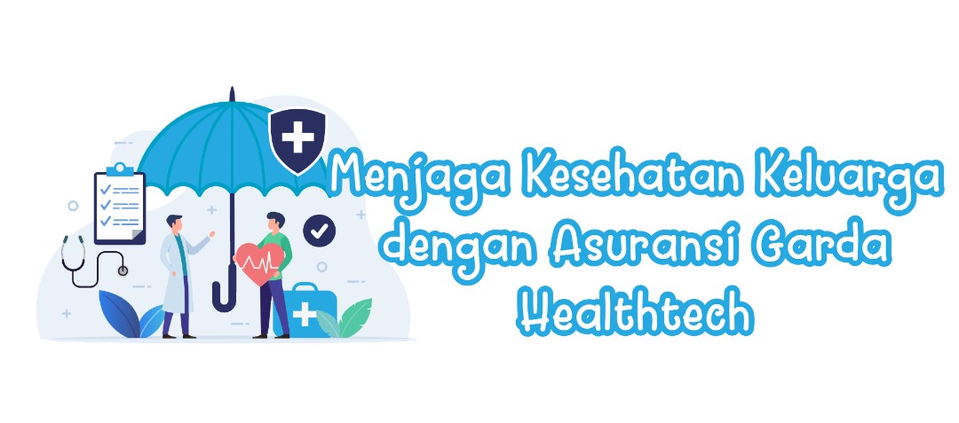 Menjaga Kesehatan Keluarga dengan Asuransi Garda Healthtech